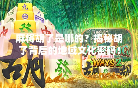 麻将胡了是哪的？揭秘胡了背后的地域文化密码！