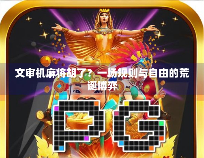 文审机麻将胡了?一场规则与自由的荒诞博弈 文审机麻将胡了?一场规则与自由的荒诞博弈