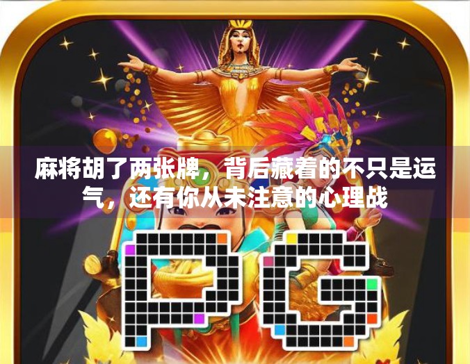 麻将胡了两张牌，背后藏着的不只是运气，还有你从未注意的心理战