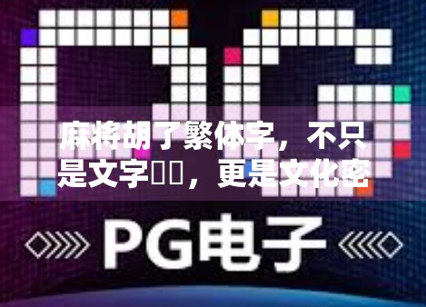 麻将胡了繁体字，不只是文字遊戲，更是文化密碼