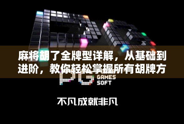 麻将胡了全牌型详解,从基础到进阶,教你轻松掌握所有胡牌方式!