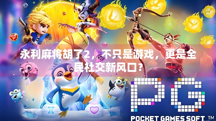永利麻将胡了2，不只是游戏，更是全民社交新风口？