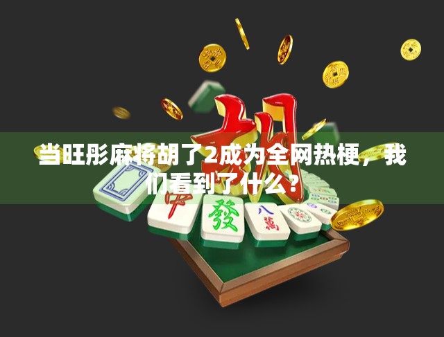 当旺彤麻将胡了2成为全网热梗,我们看到了什么? 当旺彤麻将胡了2成为全网热梗,我们看到了什么?