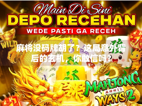 麻将没码牌胡了?这局意外背后的玄机,你敢信吗? 麻将没码牌胡了?这局意外背后的玄机,你敢信吗?