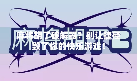 麻将胡了破解器?别让捷径毁了你的快乐游戏! 麻将胡了破解器?别让捷径毁了你的快乐游戏!