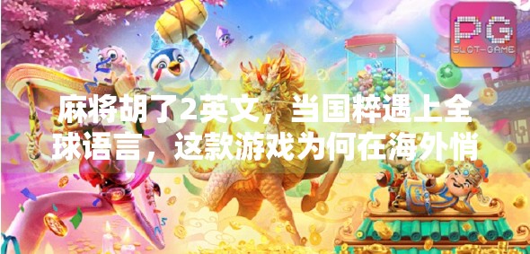 麻将胡了2英文,当国粹遇上全球语言,这款游戏为何在海外悄然走红?