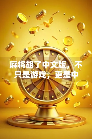 麻将胡了中文版,不只是游戏,更是中国式社交密码