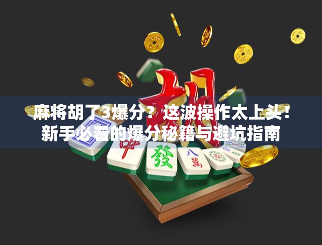 麻将胡了3爆分?这波操作太上头!新手必看的爆分秘籍与避坑指南