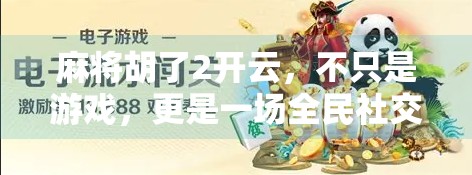 麻将胡了2开云,不只是游戏,更是一场全民社交革命的缩影 麻将胡了2开云,不只是游戏,更是一场全民社交革命的缩影