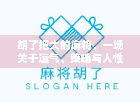 胡了把大的麻将,一场关于运气、策略与人性的博弈 胡了把大的麻将,一场关于运气、策略与人性的博弈