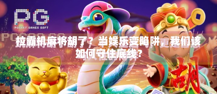 拉霸机麻将胡了？当娱乐变陷阱，我们该如何守住底线？