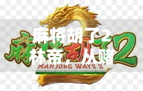 麻将胡了2林帝，从赌神到网感王，他如何用一桌麻将掀起全民热潮？