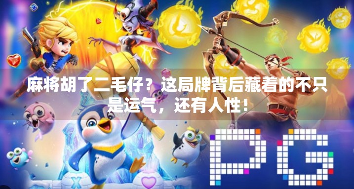 麻将胡了二毛仔?这局牌背后藏着的不只是运气,还有人性! 麻将胡了二毛仔?这局牌背后藏着的不只是运气,还有人性!