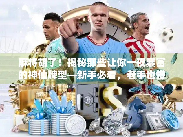 麻将胡了!揭秘那些让你一夜暴富的神仙牌型—新手必看,老手也懵! 麻将胡了!揭秘那些让你一夜暴富的神仙牌型—新手必看,老手也懵!