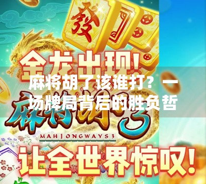 麻将胡了该谁打？一场牌局背后的胜负哲学与社交智慧