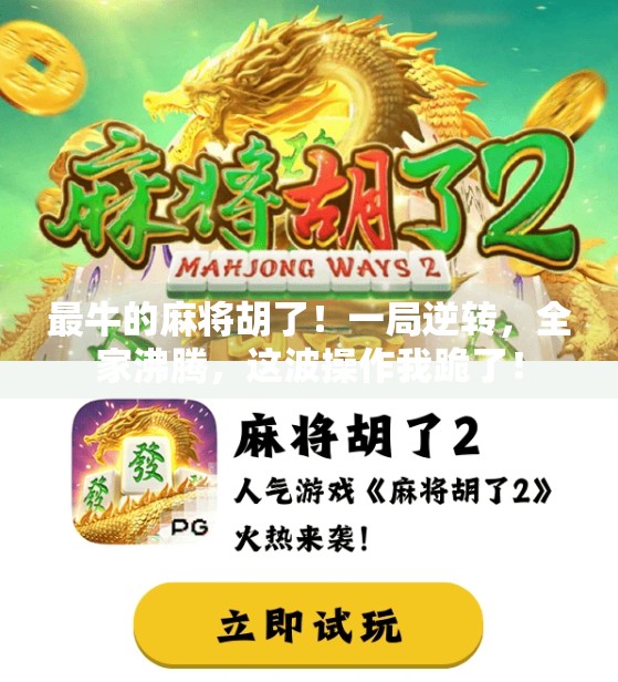 最牛的麻将胡了!一局逆转,全家沸腾,这波操作我跪了!