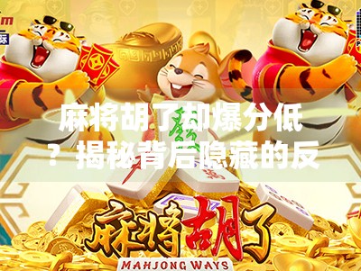 麻将胡了却爆分低?揭秘背后隐藏的反向套路与玩家心理陷阱! 麻将胡了却爆分低?揭秘背后隐藏的反向套路与玩家心理陷阱!