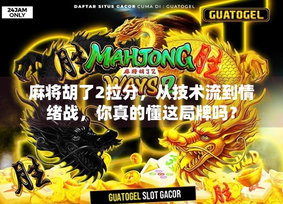 麻将胡了2拉分,从技术流到情绪战,你真的懂这局牌吗? 麻将胡了2拉分,从技术流到情绪战,你真的懂这局牌吗?