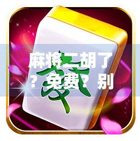 麻将二胡了?免费?别被套路了!教你识破免费麻将的陷阱!