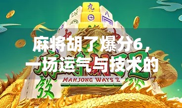 麻将胡了爆分6,一场运气与技术的博弈,你真的懂吗? 麻将胡了爆分6,一场运气与技术的博弈,你真的懂吗?