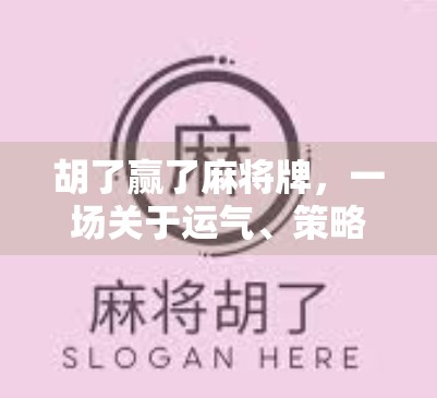 胡了赢了麻将牌,一场关于运气、策略与人性的博弈 胡了赢了麻将牌,一场关于运气、策略与人性的博弈