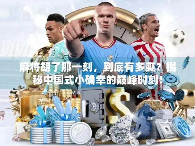 麻将胡了那一刻,到底有多爽?揭秘中国式小确幸的巅峰时刻!