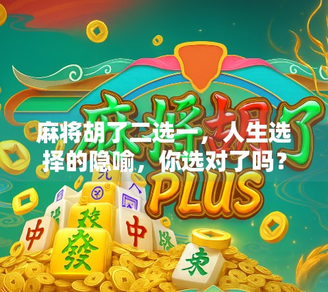 麻将胡了二选一,人生选择的隐喻,你选对了吗? 麻将胡了二选一,人生选择的隐喻,你选对了吗?