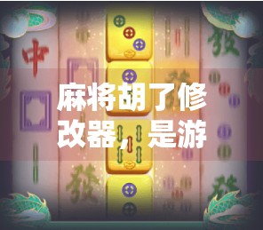 麻将胡了修改器，是游戏作弊还是玩家的快乐外挂？