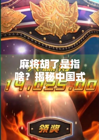 麻将胡了是指啥?揭秘中国式社交游戏中的胜利密码 麻将胡了是指啥?揭秘中国式社交游戏中的胜利密码