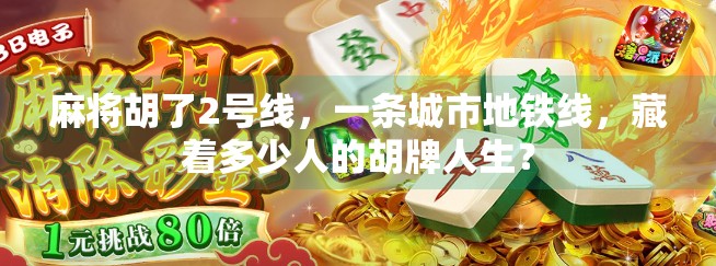 麻将胡了2号线,一条城市地铁线,藏着多少人的胡牌人生? 麻将胡了2号线,一条城市地铁线,藏着多少人的胡牌人生?