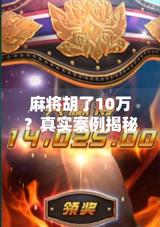 麻将胡了10万?真实案例揭秘,一场牌局背后的财富陷阱与人性博弈!