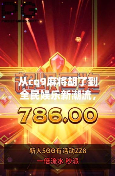 从cq9麻将胡了到全民娱乐新潮流,一款游戏如何点燃社交裂变?