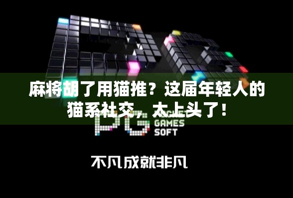 麻将胡了用猫推?这届年轻人的猫系社交,太上头了!