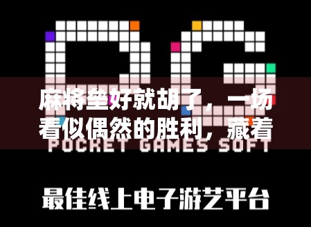 麻将垒好就胡了,一场看似偶然的胜利,藏着你从未察觉的人生智慧