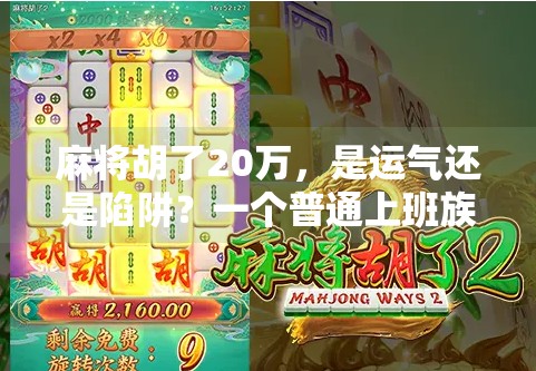 麻将胡了20万,是运气还是陷阱?一个普通上班族的一夜暴富真相