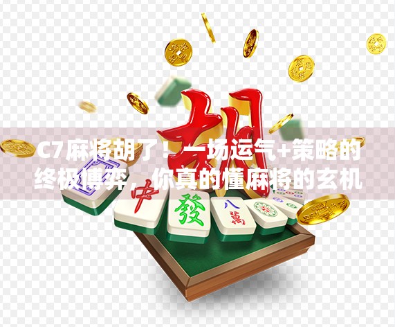 C7麻将胡了!一场运气+策略的终极博弈,你真的懂麻将的玄机吗?