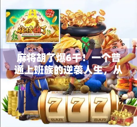 麻将胡了爆6千!一个普通上班族的逆袭人生,从输钱小透明到牌桌风云人物