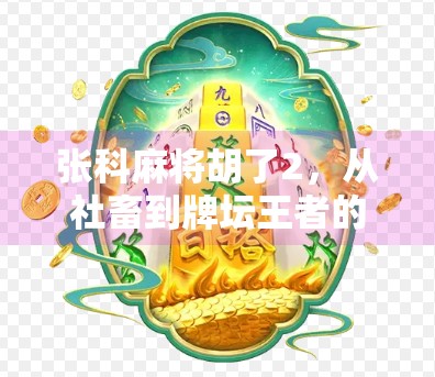 张科麻将胡了2,从社畜到牌坛王者的逆袭之路,背后藏着什么秘密?