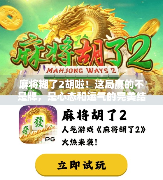 麻将糊了2胡啦!这局赢的不是牌,是心态和运气的完美结合!