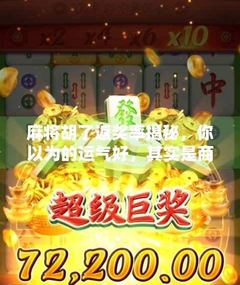 麻将胡了返奖率揭秘,你以为的运气好,其实是商家精心设计的陷阱?