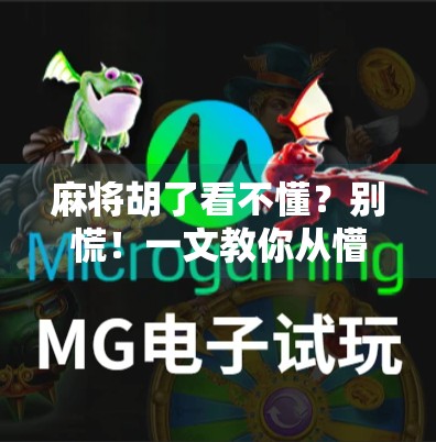 麻将胡了看不懂?别慌!一文教你从懵圈到懂王的进阶之路