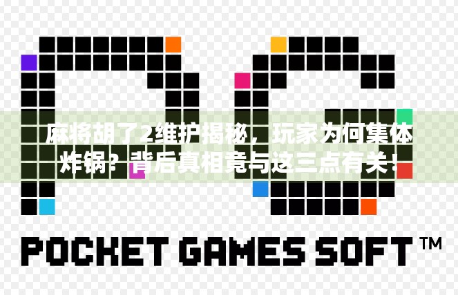 麻将胡了2维护揭秘,玩家为何集体炸锅?背后真相竟与这三点有关!