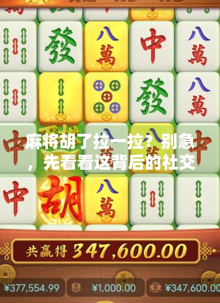 麻将胡了拉一拉?别急,先看看这背后的社交密码!