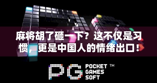麻将胡了砸一下?这不仅是习惯,更是中国人的情绪出口! 麻将胡了砸一下?这不仅是习惯,更是中国人的情绪出口!