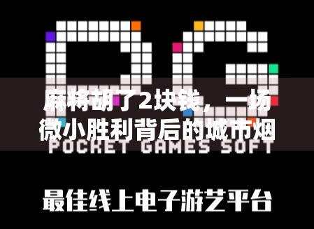 麻将胡了2块钱,一场微小胜利背后的城市烟火气与人性温度 麻将胡了2块钱,一场微小胜利背后的城市烟火气与人性温度