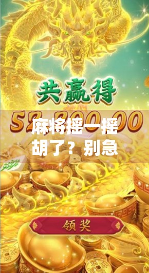 麻将摇一摇胡了?别急,这背后藏着的不只是运气!
