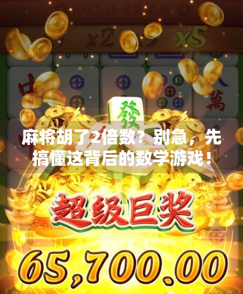 麻将胡了2倍数?别急,先搞懂这背后的数学游戏! 麻将胡了2倍数?别急,先搞懂这背后的数学游戏!