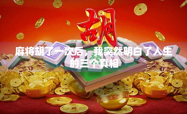 麻将胡了一次后,我突然明白了人生的三个真相 麻将胡了一次后,我突然明白了人生的三个真相