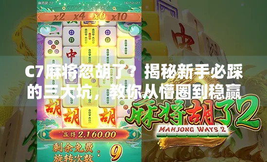 C7麻将忽胡了？揭秘新手必踩的三大坑，教你从懵圈到稳赢！
