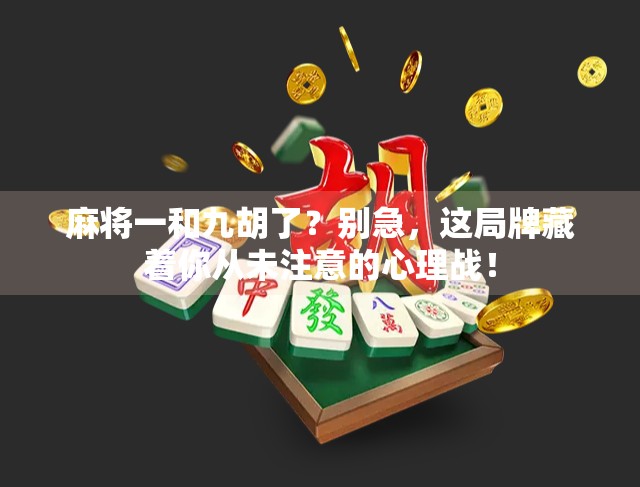 麻将一和九胡了？别急，这局牌藏着你从未注意的心理战！